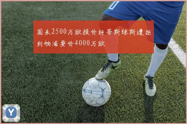 国米2500万欧报价柯蒂斯琼斯遭拒利物浦要价4000万欧