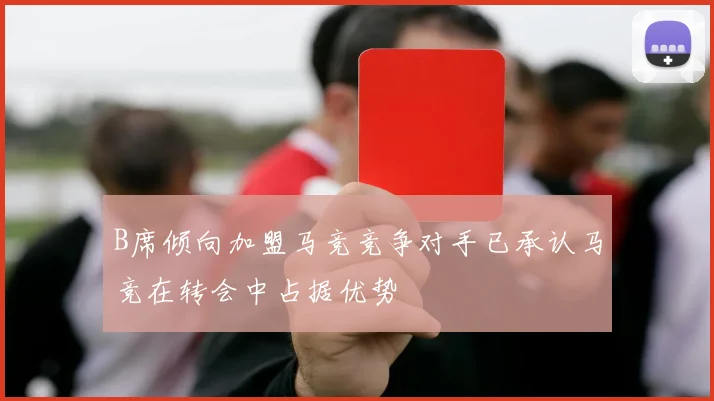 B席倾向加盟马竞竞争对手已承认马竞在转会中占据优势