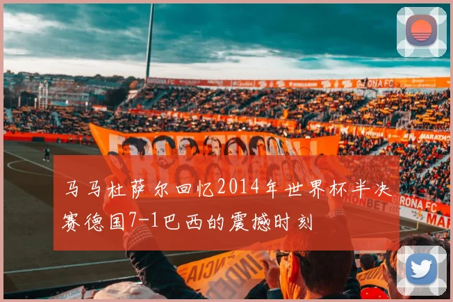 马马杜萨尔回忆2014年世界杯半决赛德国7-1巴西的震撼时刻