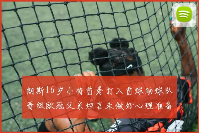 朗斯16岁小将首秀打入首球助球队晋级欧冠父亲坦言未做好心理准备