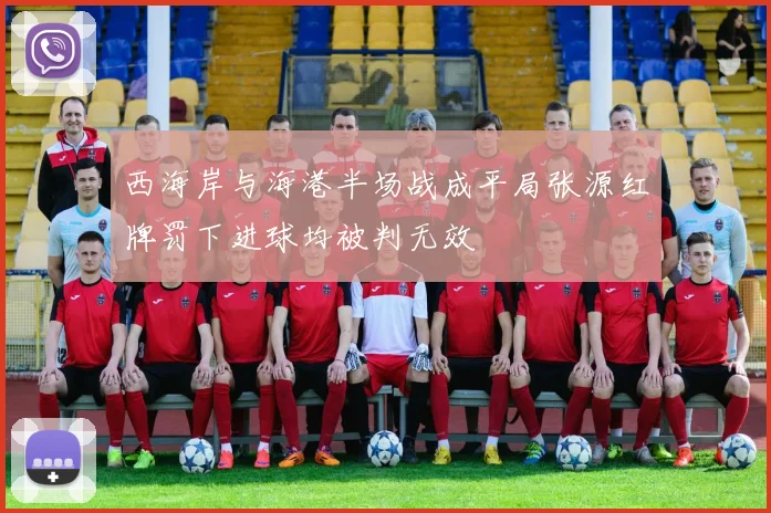 西海岸与海港半场战成平局张源红牌罚下进球均被判无效