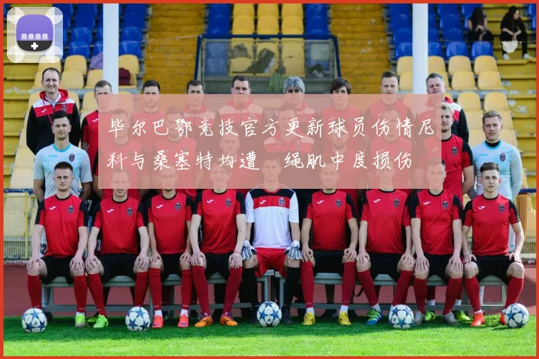 毕尔巴鄂竞技官方更新球员伤情尼科与桑塞特均遭腘绳肌中度损伤